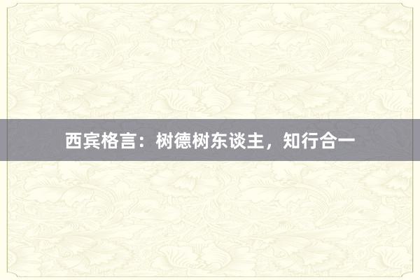 西宾格言：树德树东谈主，知行合一